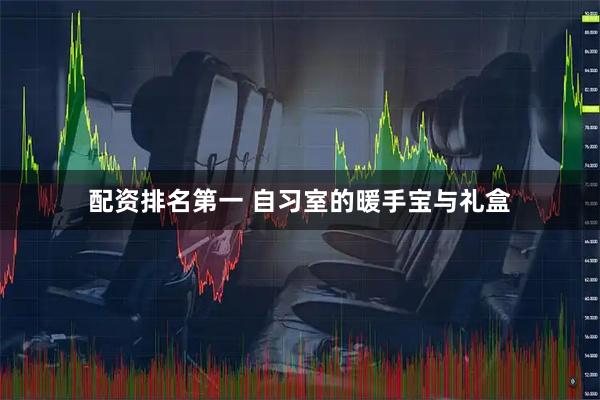 配资排名第一 自习室的暖手宝与礼盒