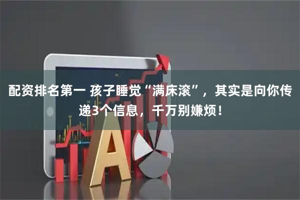 配资排名第一 孩子睡觉“满床滚”,其实是向你传递3个信息,千万别嫌烦!