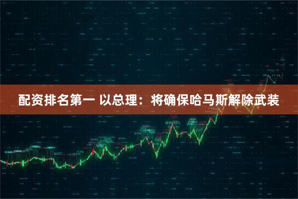 配资排名第一 以总理：将确保哈马斯解除武装