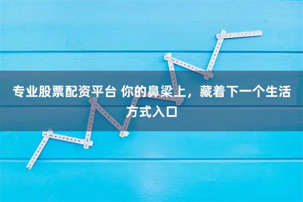 专业股票配资平台 你的鼻梁上,藏着下一个生活方式入口