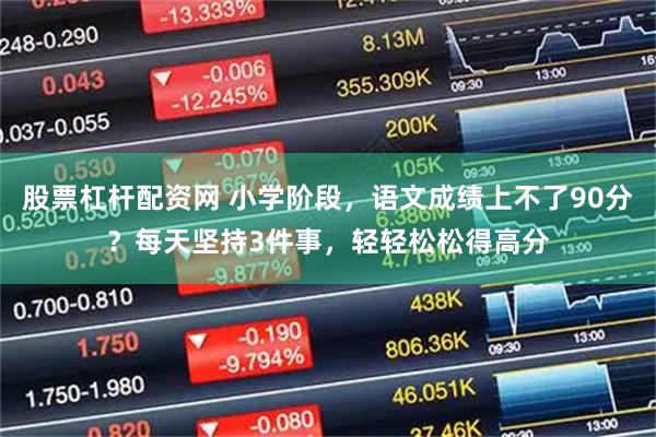 股票杠杆配资网 小学阶段，语文成绩上不了90分？每天坚持3件事，轻轻松松得高分