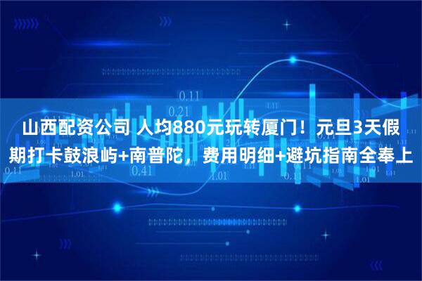 山西配资公司 人均880元玩转厦门!元旦3天假期打卡鼓浪屿+南普陀,费用明细+避坑指南全奉上